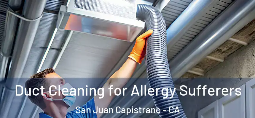  Duct Cleaning for Allergy Sufferers San Juan Capistrano - CA